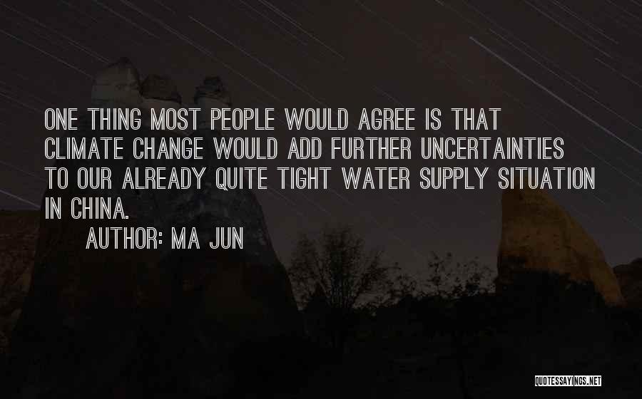 Ma Jun Quotes: One Thing Most People Would Agree Is That Climate Change Would Add Further Uncertainties To Our Already Quite Tight Water