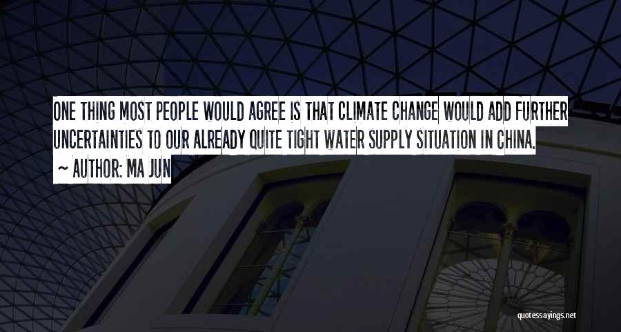 Ma Jun Quotes: One Thing Most People Would Agree Is That Climate Change Would Add Further Uncertainties To Our Already Quite Tight Water