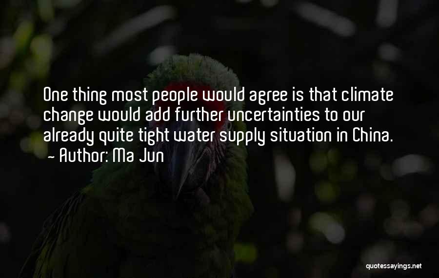 Ma Jun Quotes: One Thing Most People Would Agree Is That Climate Change Would Add Further Uncertainties To Our Already Quite Tight Water