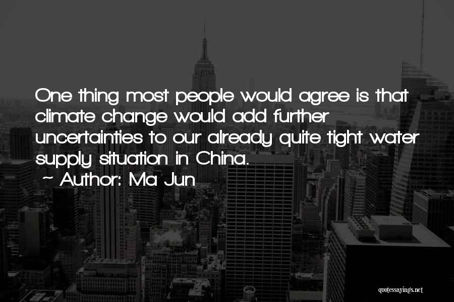 Ma Jun Quotes: One Thing Most People Would Agree Is That Climate Change Would Add Further Uncertainties To Our Already Quite Tight Water