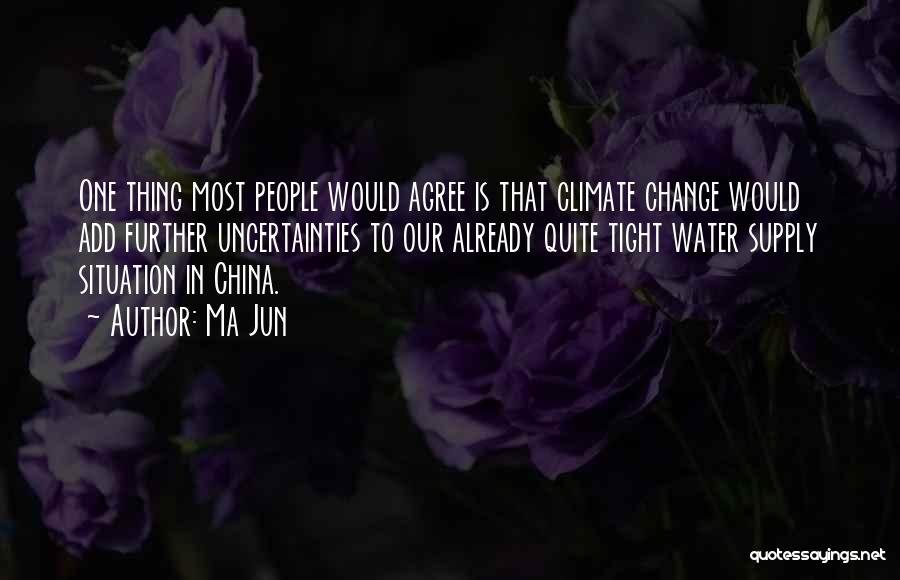 Ma Jun Quotes: One Thing Most People Would Agree Is That Climate Change Would Add Further Uncertainties To Our Already Quite Tight Water