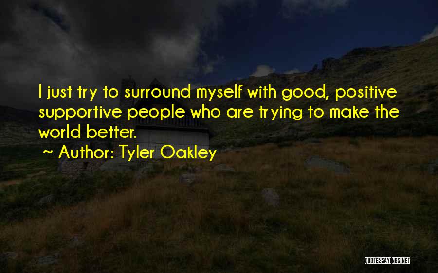 Tyler Oakley Quotes: I Just Try To Surround Myself With Good, Positive Supportive People Who Are Trying To Make The World Better.