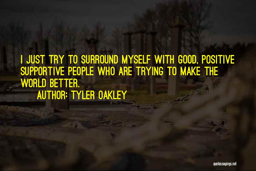 Tyler Oakley Quotes: I Just Try To Surround Myself With Good, Positive Supportive People Who Are Trying To Make The World Better.