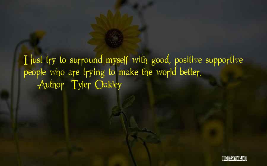 Tyler Oakley Quotes: I Just Try To Surround Myself With Good, Positive Supportive People Who Are Trying To Make The World Better.