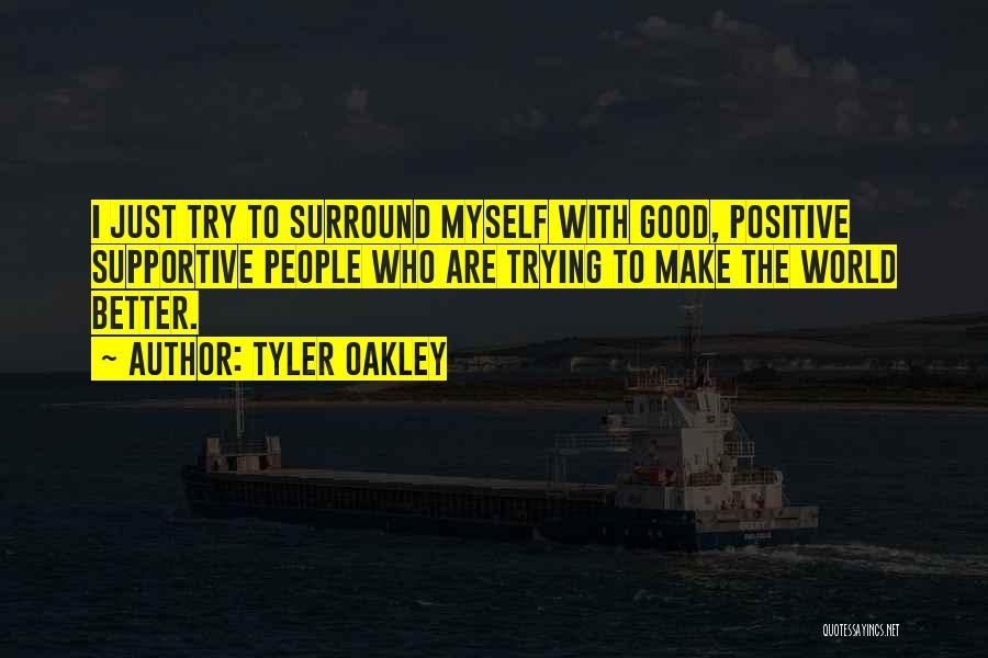 Tyler Oakley Quotes: I Just Try To Surround Myself With Good, Positive Supportive People Who Are Trying To Make The World Better.
