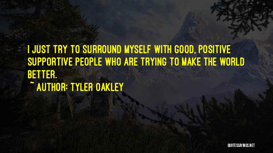 Tyler Oakley Quotes: I Just Try To Surround Myself With Good, Positive Supportive People Who Are Trying To Make The World Better.