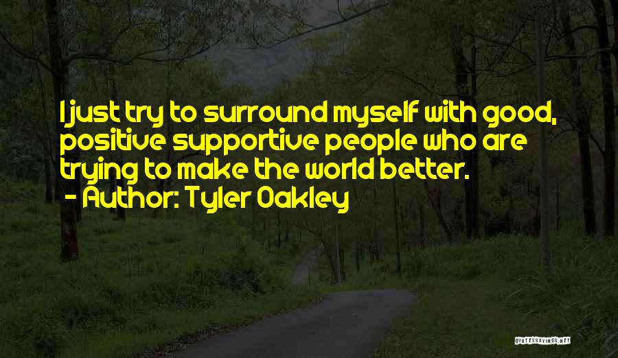 Tyler Oakley Quotes: I Just Try To Surround Myself With Good, Positive Supportive People Who Are Trying To Make The World Better.