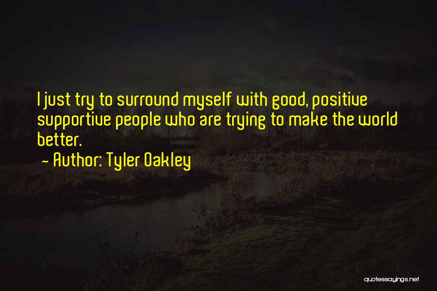 Tyler Oakley Quotes: I Just Try To Surround Myself With Good, Positive Supportive People Who Are Trying To Make The World Better.