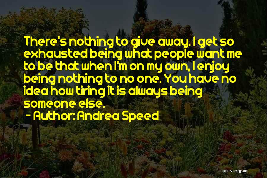 Andrea Speed Quotes: There's Nothing To Give Away. I Get So Exhausted Being What People Want Me To Be That When I'm On