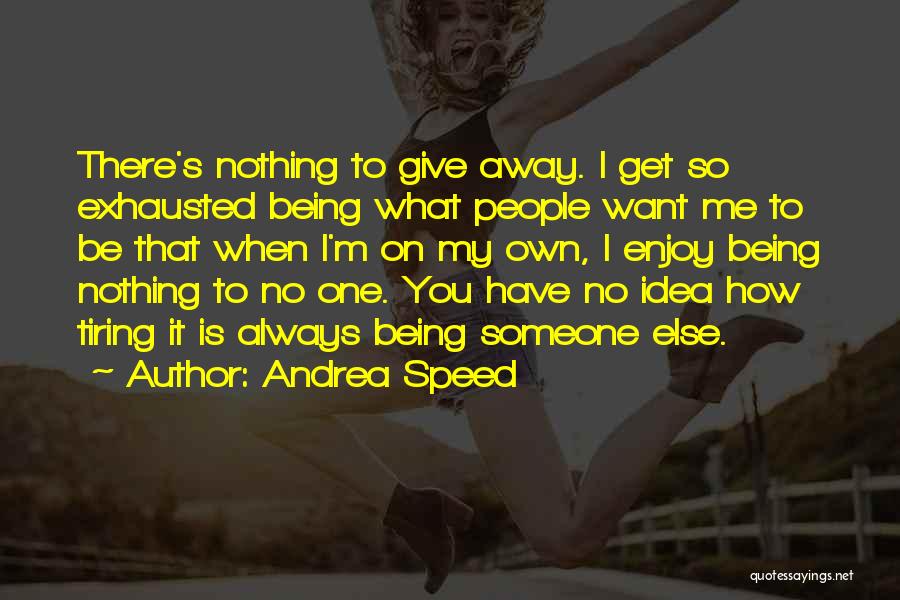 Andrea Speed Quotes: There's Nothing To Give Away. I Get So Exhausted Being What People Want Me To Be That When I'm On