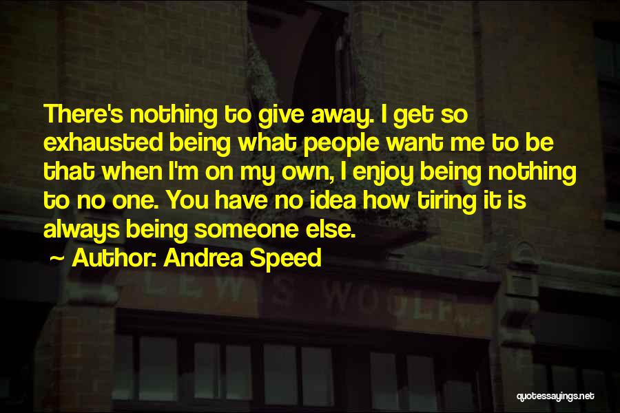 Andrea Speed Quotes: There's Nothing To Give Away. I Get So Exhausted Being What People Want Me To Be That When I'm On