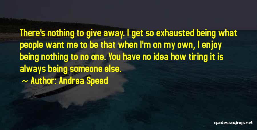 Andrea Speed Quotes: There's Nothing To Give Away. I Get So Exhausted Being What People Want Me To Be That When I'm On