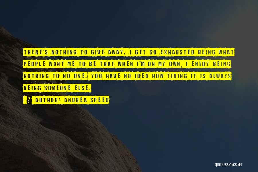 Andrea Speed Quotes: There's Nothing To Give Away. I Get So Exhausted Being What People Want Me To Be That When I'm On