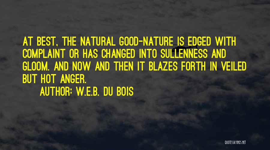 W.E.B. Du Bois Quotes: At Best, The Natural Good-nature Is Edged With Complaint Or Has Changed Into Sullenness And Gloom. And Now And Then