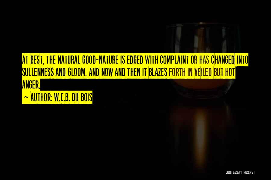 W.E.B. Du Bois Quotes: At Best, The Natural Good-nature Is Edged With Complaint Or Has Changed Into Sullenness And Gloom. And Now And Then