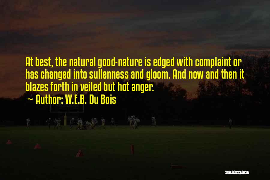 W.E.B. Du Bois Quotes: At Best, The Natural Good-nature Is Edged With Complaint Or Has Changed Into Sullenness And Gloom. And Now And Then