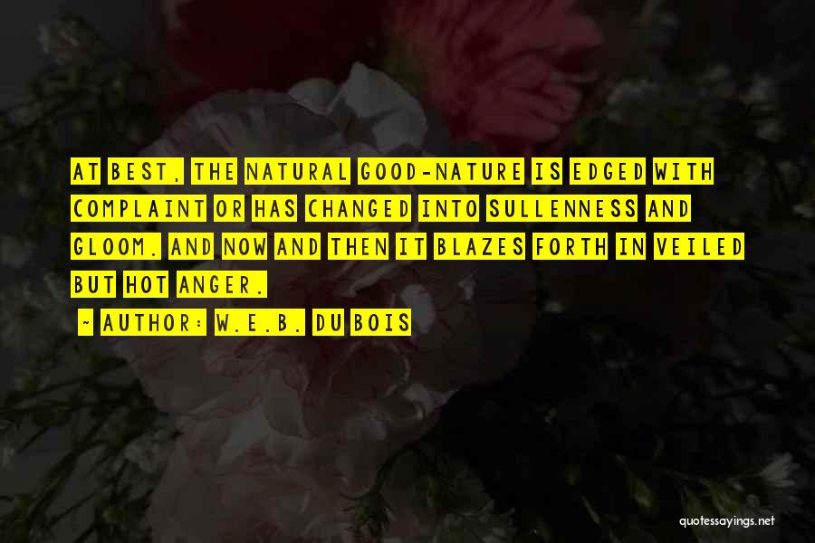 W.E.B. Du Bois Quotes: At Best, The Natural Good-nature Is Edged With Complaint Or Has Changed Into Sullenness And Gloom. And Now And Then