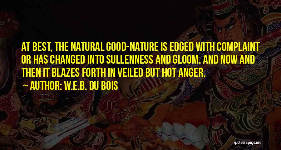 W.E.B. Du Bois Quotes: At Best, The Natural Good-nature Is Edged With Complaint Or Has Changed Into Sullenness And Gloom. And Now And Then