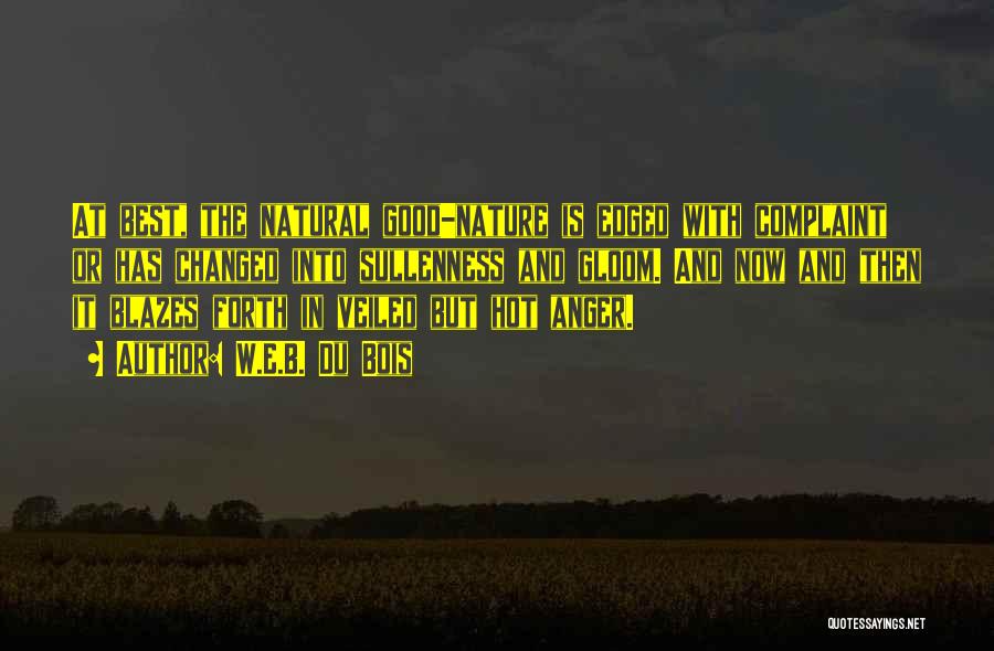 W.E.B. Du Bois Quotes: At Best, The Natural Good-nature Is Edged With Complaint Or Has Changed Into Sullenness And Gloom. And Now And Then