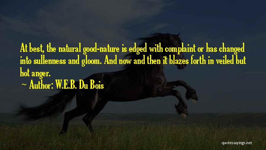 W.E.B. Du Bois Quotes: At Best, The Natural Good-nature Is Edged With Complaint Or Has Changed Into Sullenness And Gloom. And Now And Then