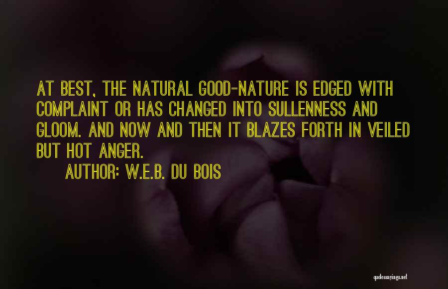 W.E.B. Du Bois Quotes: At Best, The Natural Good-nature Is Edged With Complaint Or Has Changed Into Sullenness And Gloom. And Now And Then