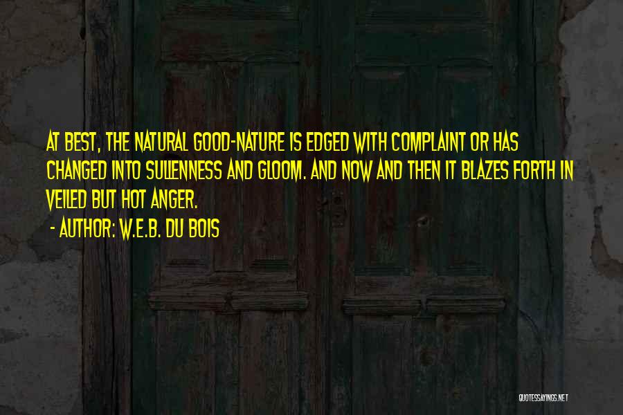 W.E.B. Du Bois Quotes: At Best, The Natural Good-nature Is Edged With Complaint Or Has Changed Into Sullenness And Gloom. And Now And Then