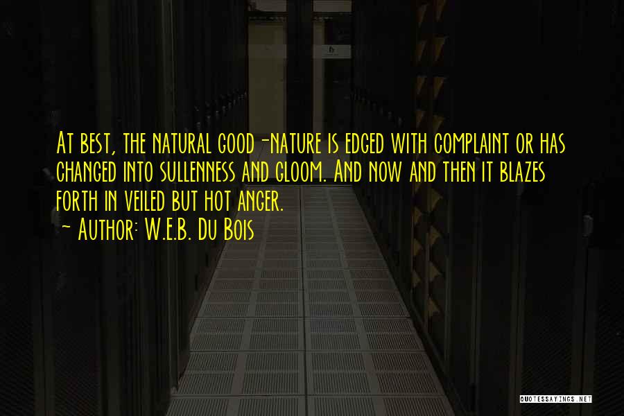 W.E.B. Du Bois Quotes: At Best, The Natural Good-nature Is Edged With Complaint Or Has Changed Into Sullenness And Gloom. And Now And Then