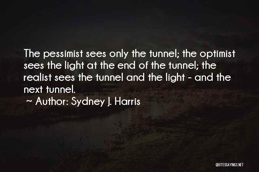 Sydney J. Harris Quotes: The Pessimist Sees Only The Tunnel; The Optimist Sees The Light At The End Of The Tunnel; The Realist Sees