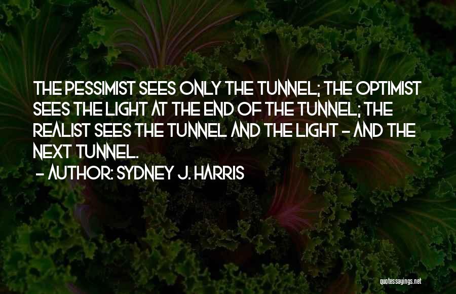 Sydney J. Harris Quotes: The Pessimist Sees Only The Tunnel; The Optimist Sees The Light At The End Of The Tunnel; The Realist Sees