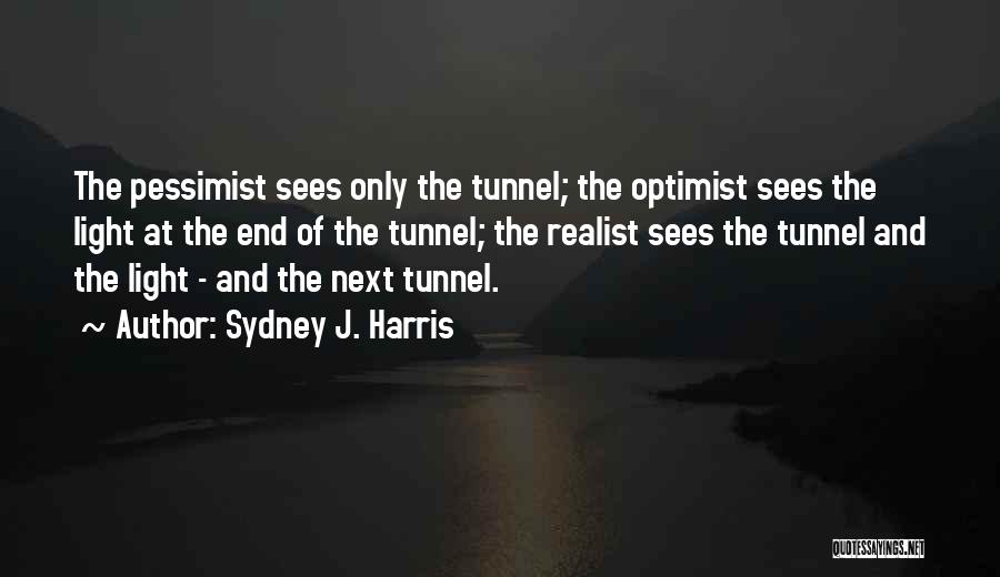 Sydney J. Harris Quotes: The Pessimist Sees Only The Tunnel; The Optimist Sees The Light At The End Of The Tunnel; The Realist Sees