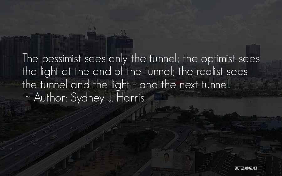 Sydney J. Harris Quotes: The Pessimist Sees Only The Tunnel; The Optimist Sees The Light At The End Of The Tunnel; The Realist Sees