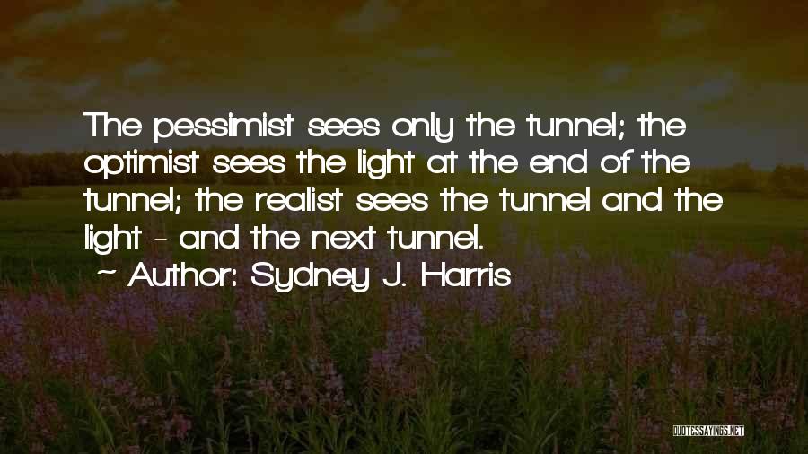 Sydney J. Harris Quotes: The Pessimist Sees Only The Tunnel; The Optimist Sees The Light At The End Of The Tunnel; The Realist Sees