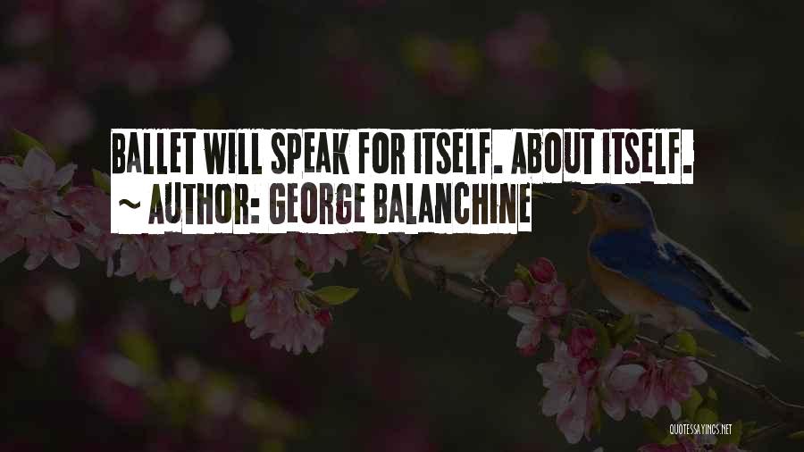 George Balanchine Quotes: Ballet Will Speak For Itself. About Itself.