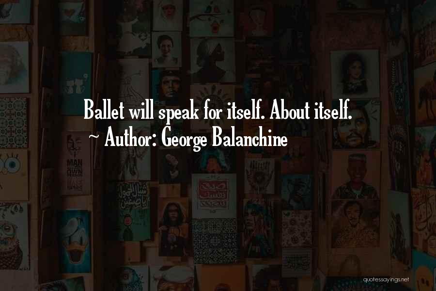 George Balanchine Quotes: Ballet Will Speak For Itself. About Itself.