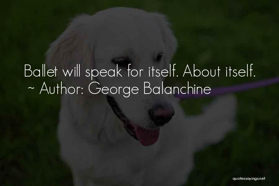 George Balanchine Quotes: Ballet Will Speak For Itself. About Itself.