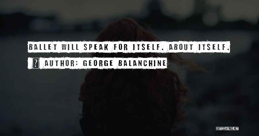 George Balanchine Quotes: Ballet Will Speak For Itself. About Itself.