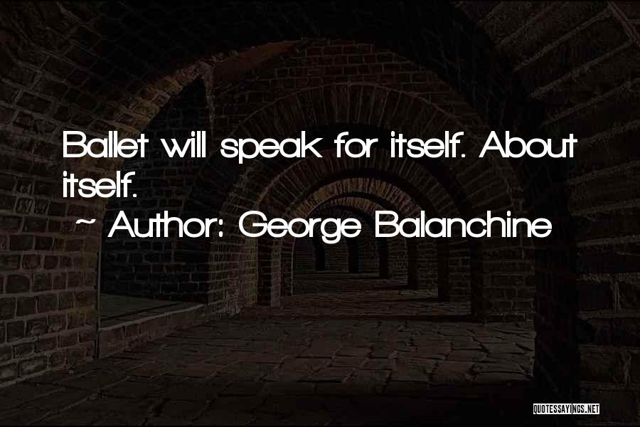 George Balanchine Quotes: Ballet Will Speak For Itself. About Itself.