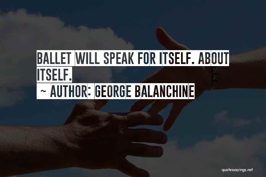 George Balanchine Quotes: Ballet Will Speak For Itself. About Itself.