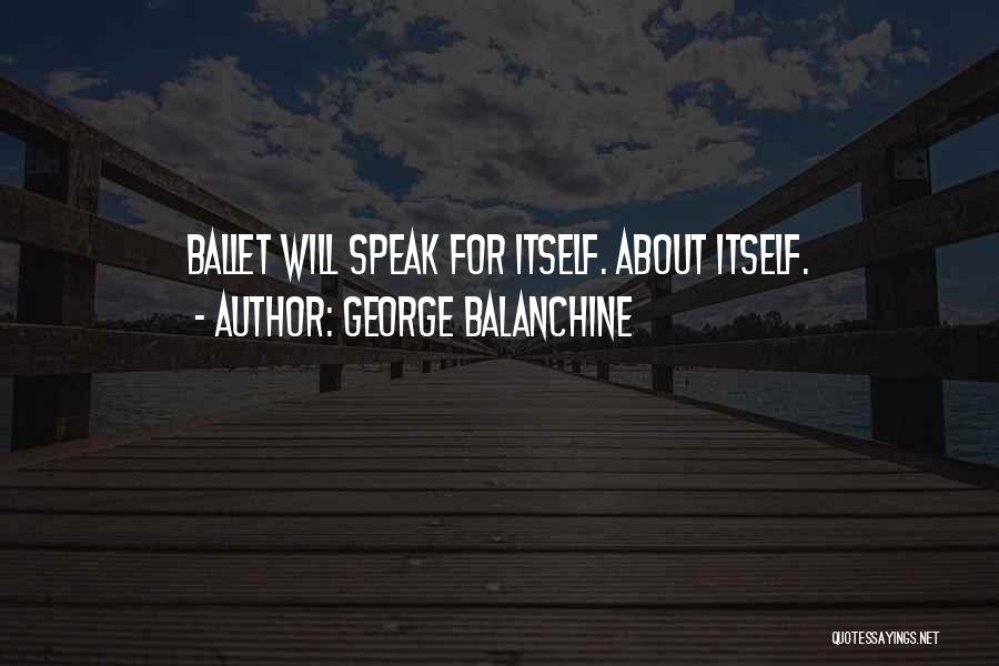 George Balanchine Quotes: Ballet Will Speak For Itself. About Itself.