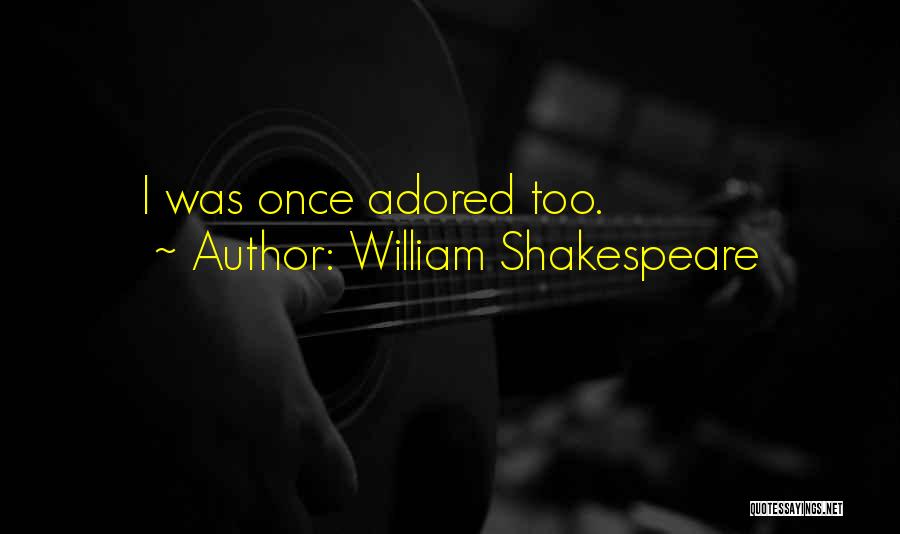 William Shakespeare Quotes: I Was Once Adored Too.