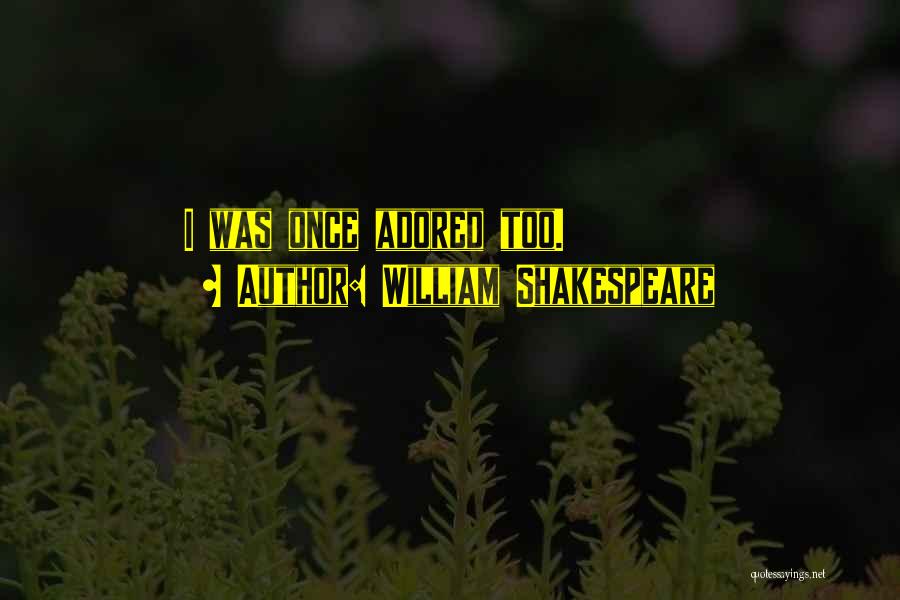 William Shakespeare Quotes: I Was Once Adored Too.