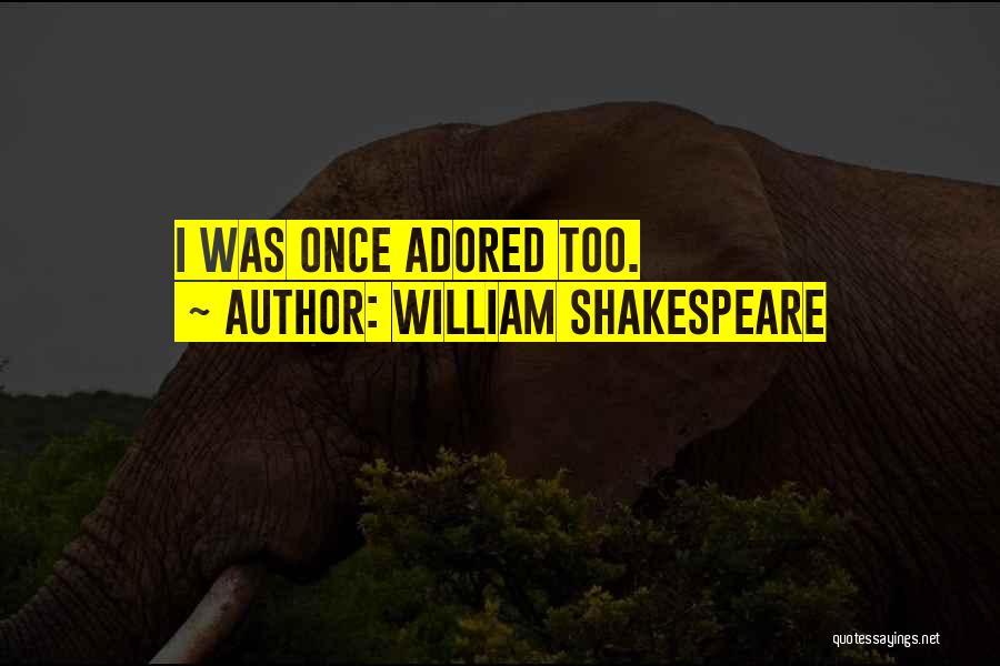 William Shakespeare Quotes: I Was Once Adored Too.