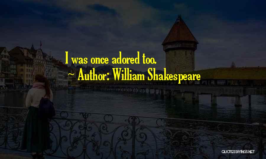 William Shakespeare Quotes: I Was Once Adored Too.