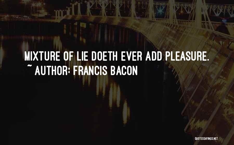 Francis Bacon Quotes: Mixture Of Lie Doeth Ever Add Pleasure.