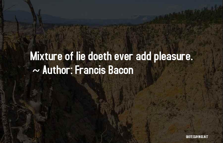 Francis Bacon Quotes: Mixture Of Lie Doeth Ever Add Pleasure.