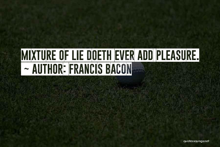 Francis Bacon Quotes: Mixture Of Lie Doeth Ever Add Pleasure.