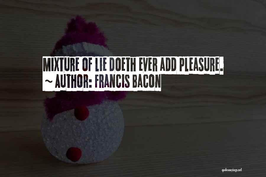 Francis Bacon Quotes: Mixture Of Lie Doeth Ever Add Pleasure.