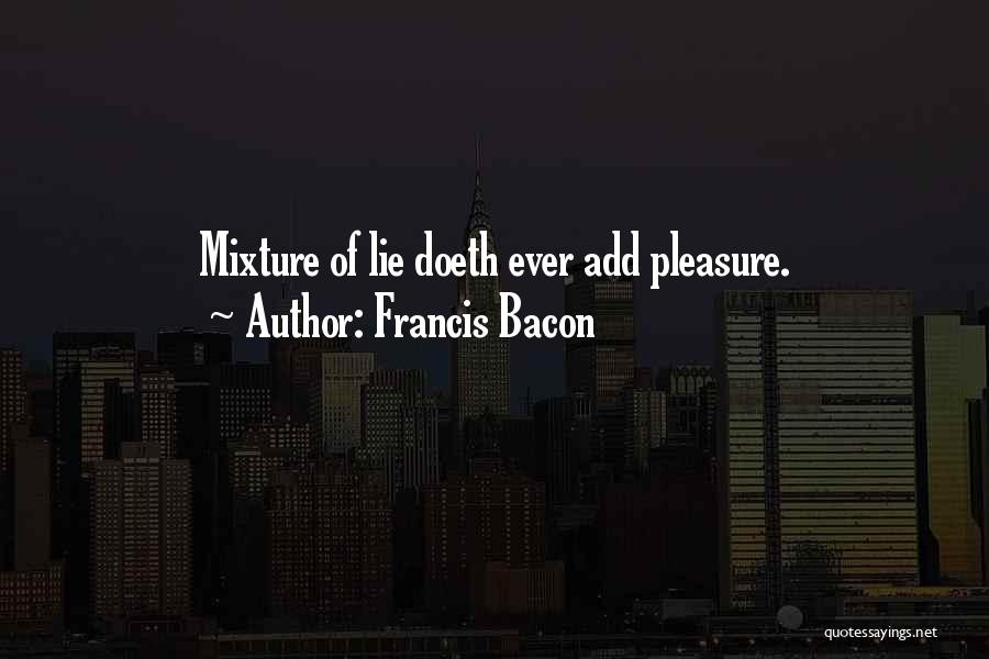 Francis Bacon Quotes: Mixture Of Lie Doeth Ever Add Pleasure.