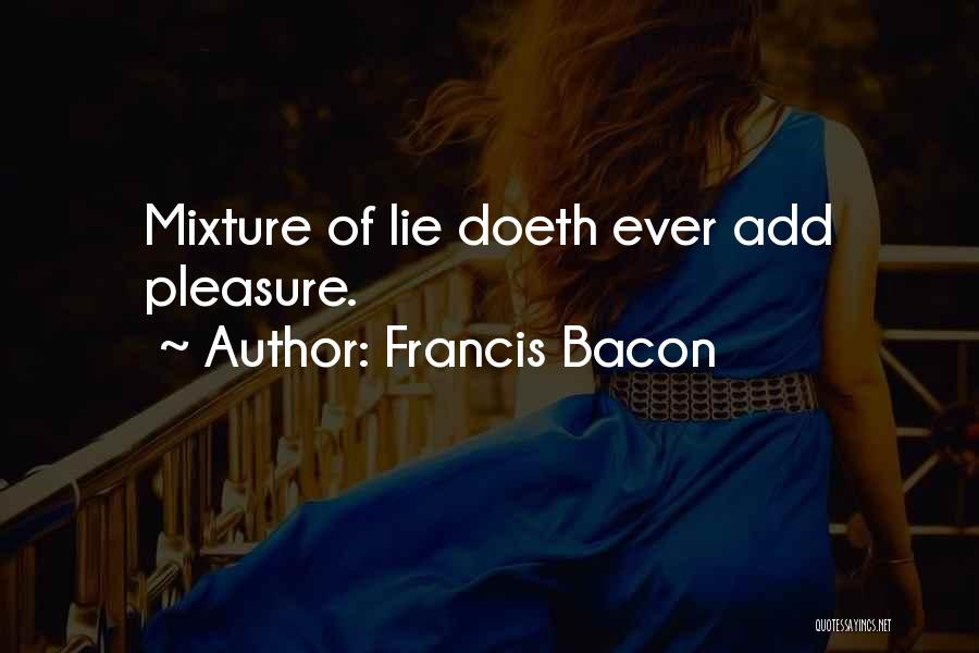 Francis Bacon Quotes: Mixture Of Lie Doeth Ever Add Pleasure.