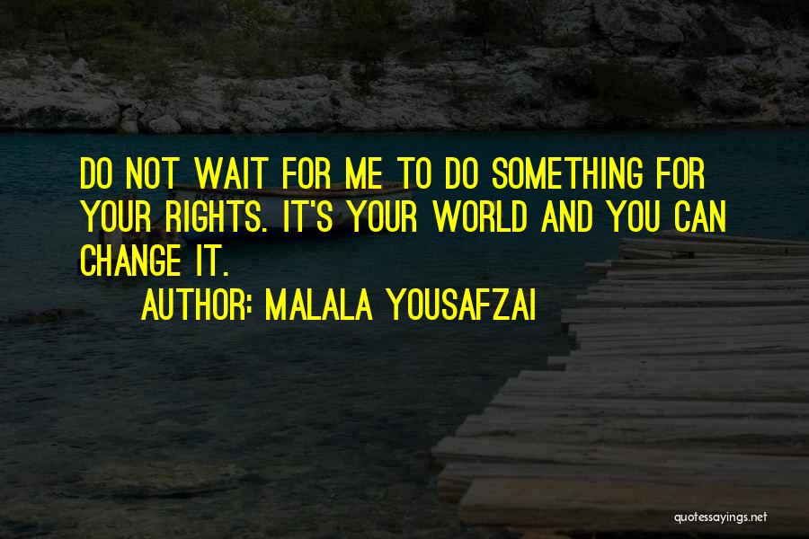 Malala Yousafzai Quotes: Do Not Wait For Me To Do Something For Your Rights. It's Your World And You Can Change It.